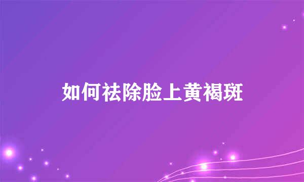 如何祛除脸上黄褐斑