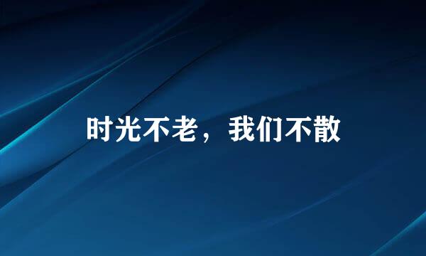 时光不老，我们不散