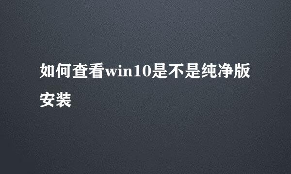 如何查看win10是不是纯净版安装