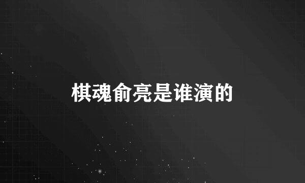 棋魂俞亮是谁演的