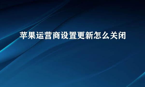 苹果运营商设置更新怎么关闭
