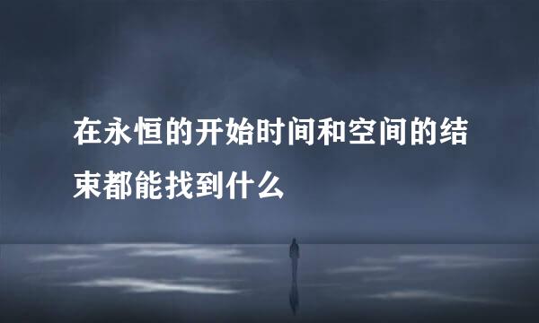 在永恒的开始时间和空间的结束都能找到什么