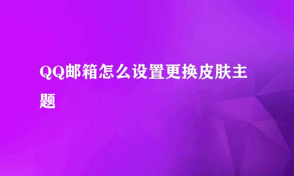QQ邮箱怎么设置更换皮肤主题