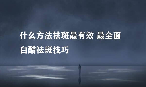 什么方法祛斑最有效 最全面白醋祛斑技巧