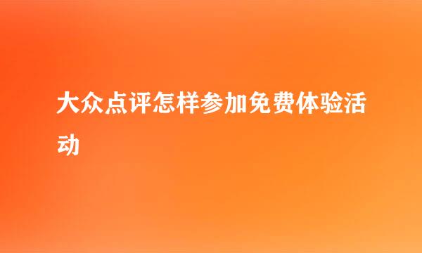 大众点评怎样参加免费体验活动