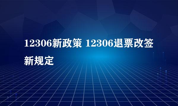 12306新政策 12306退票改签新规定