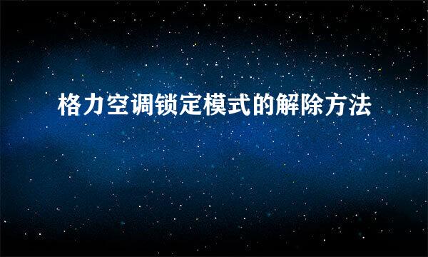 格力空调锁定模式的解除方法