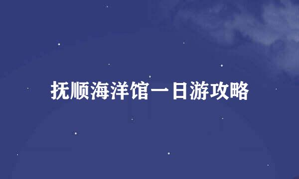 抚顺海洋馆一日游攻略