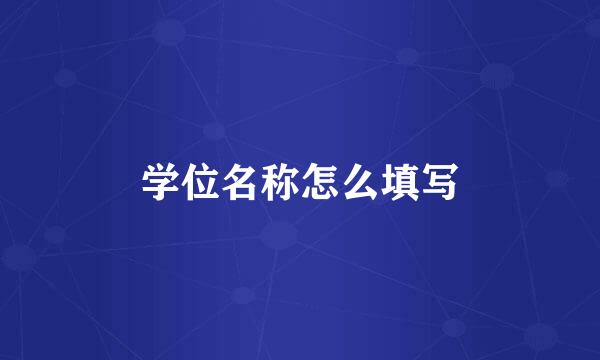 学位名称怎么填写