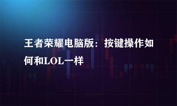 王者荣耀电脑版：按键操作如何和LOL一样