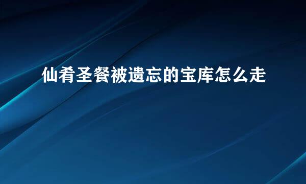 仙肴圣餐被遗忘的宝库怎么走