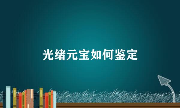 光绪元宝如何鉴定