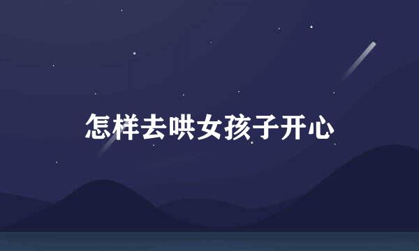 怎样去哄女孩子开心