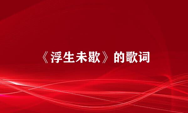 《浮生未歇》的歌词