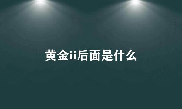 黄金ii后面是什么