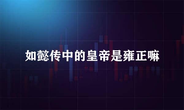 如懿传中的皇帝是雍正嘛
