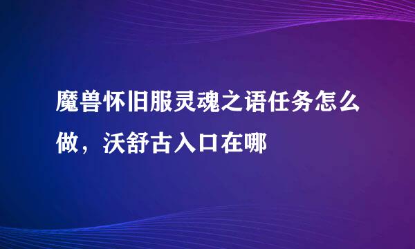 魔兽怀旧服灵魂之语任务怎么做，沃舒古入口在哪