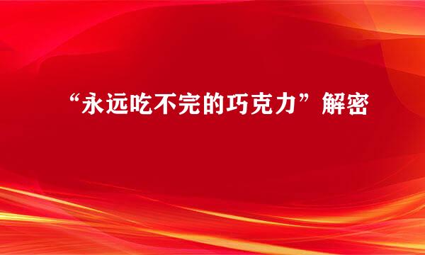 “永远吃不完的巧克力”解密