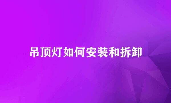 吊顶灯如何安装和拆卸