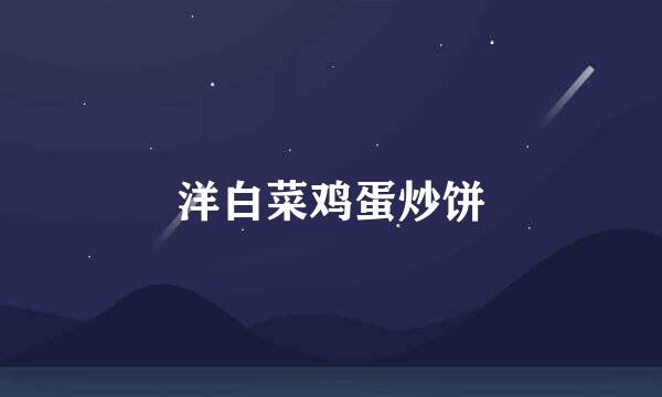 洋白菜鸡蛋炒饼