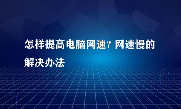 怎样提高电脑网速? 网速慢的解决办法