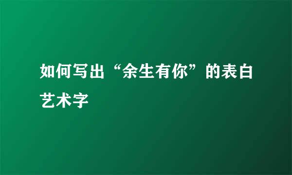 如何写出“余生有你”的表白艺术字