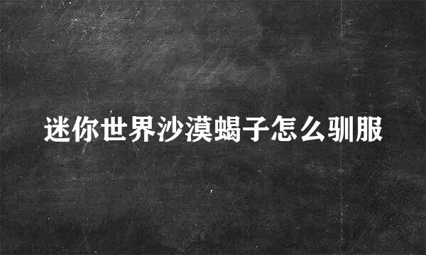 迷你世界沙漠蝎子怎么驯服