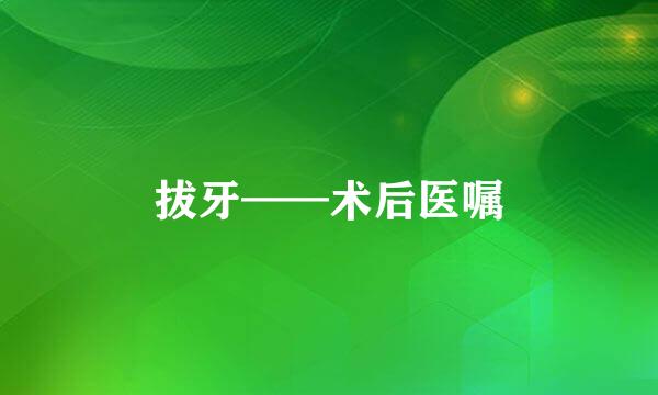 拔牙——术后医嘱
