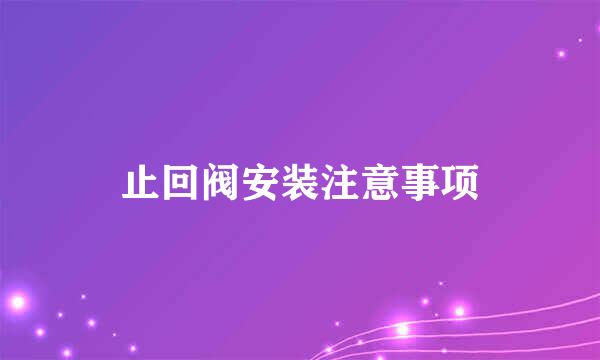 止回阀安装注意事项