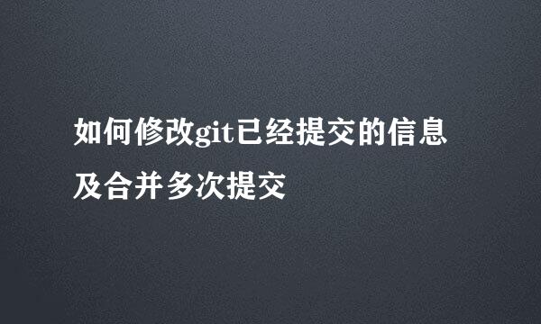 如何修改git已经提交的信息及合并多次提交