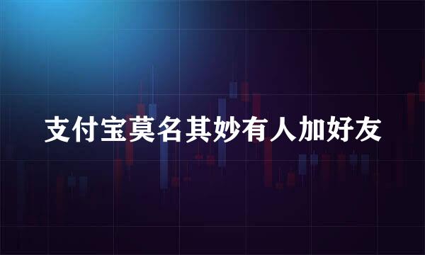 支付宝莫名其妙有人加好友