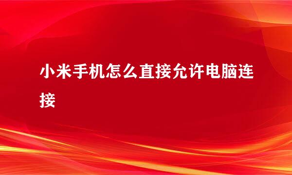 小米手机怎么直接允许电脑连接