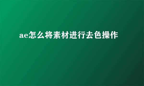 ae怎么将素材进行去色操作