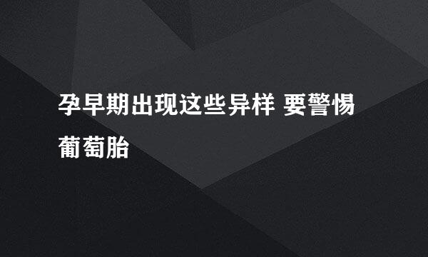 孕早期出现这些异样 要警惕葡萄胎