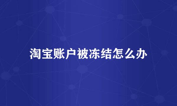 淘宝账户被冻结怎么办