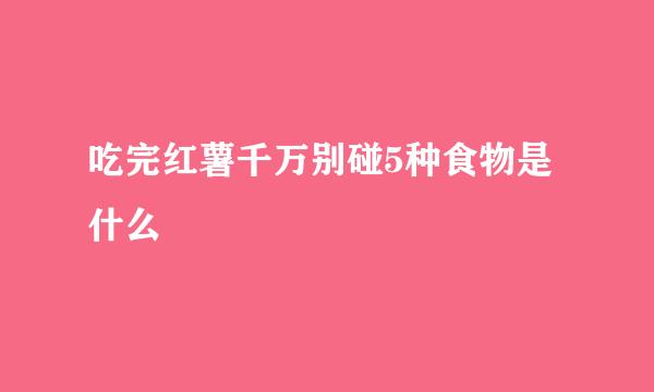 吃完红薯千万别碰5种食物是什么