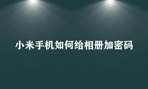 小米手机如何给相册加密码