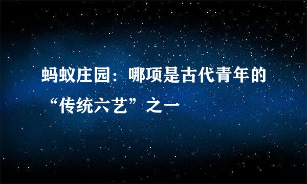 蚂蚁庄园：哪项是古代青年的“传统六艺”之一