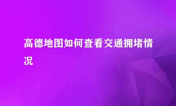 高德地图如何查看交通拥堵情况