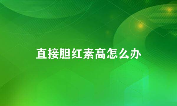 直接胆红素高怎么办