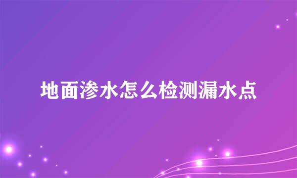 地面渗水怎么检测漏水点