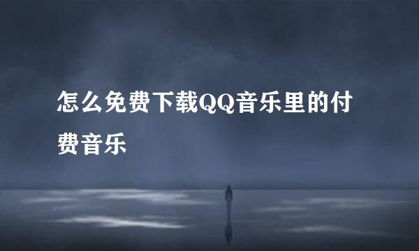 怎么免费下载QQ音乐里的付费音乐
