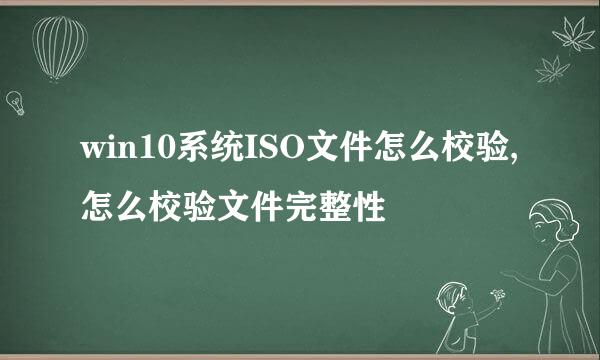 win10系统ISO文件怎么校验,怎么校验文件完整性