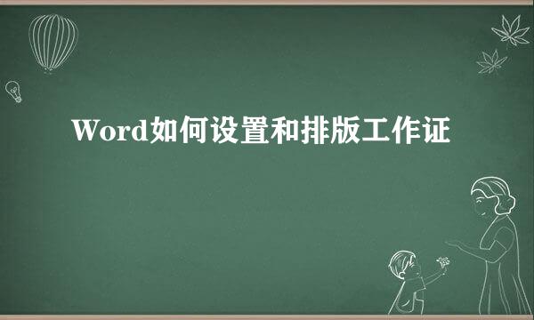 Word如何设置和排版工作证