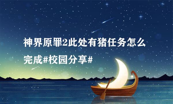 神界原罪2此处有猪任务怎么完成#校园分享#