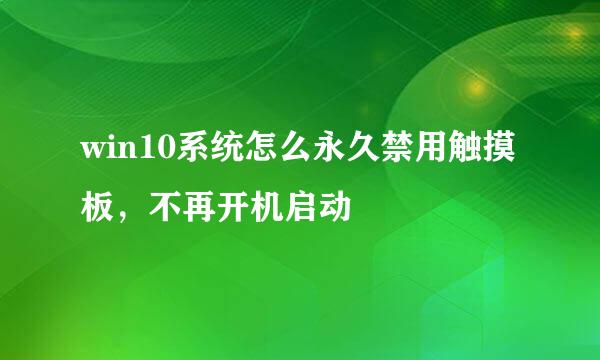 win10系统怎么永久禁用触摸板，不再开机启动
