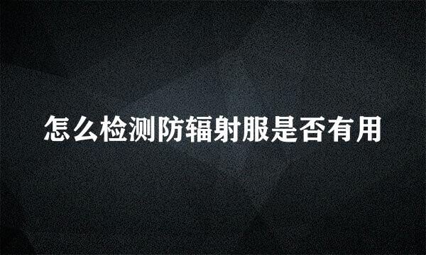 怎么检测防辐射服是否有用