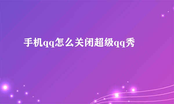 手机qq怎么关闭超级qq秀