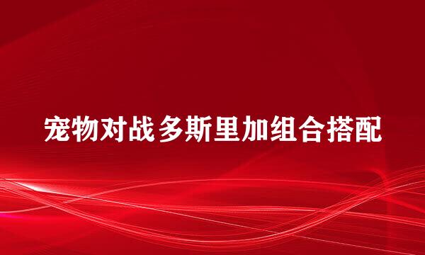 宠物对战多斯里加组合搭配