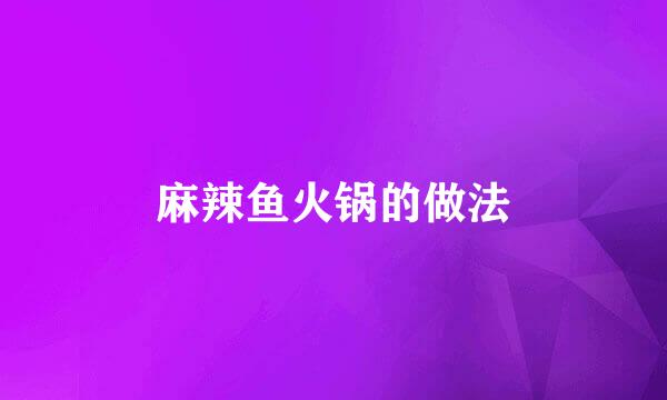 麻辣鱼火锅的做法